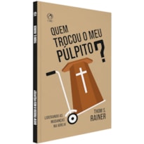 QUEM TROCOU O MEU PÚLPITO? - LIDERANDO AS MUDANÇAS NA IGREJA