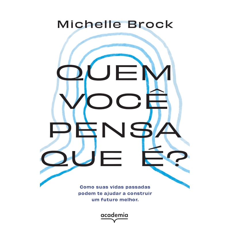 QUEM VOCÊ PENSA QUE É?: COMO SUAS VIDAS PASSADAS PODEM TE AJUDAR A CONSTRUIR UM FUTURO MELHOR