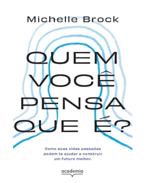 QUEM VOCÊ PENSA QUE É?: COMO SUAS VIDAS PASSADAS PODEM TE AJUDAR A CONSTRUIR UM FUTURO MELHOR