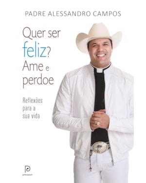 Quer ser feliz? ame e perdoe: reflexões para a sua vida