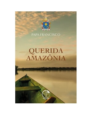 Querida amazonia - ao povo de Deus e a todas as pessoas de boa vontade: exortacao apostolica pos-sinodal santo p