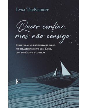 QUERO CONFIAR, MAS NÃO CONSIGO: PERSEVERANDO ENQUANTO HÁ MEDO NO RELACIONAMENTO COM DEUS, COM O PRÓXIMO E CONSIGO