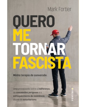 QUERO ME TORNAR FASCISTA: MINHA TERAPIA DE CONVERSÃO: UMA PROVOCAÇÃO SOBRE A INDIFERENÇA, AS CONCESSÕES PERIGOSAS E O ENFRAQUECIMENTO DA RESISTÊNCIA DIANTE DO AUTORITARISMO