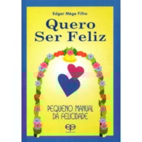 Quero ser feliz. pequeno manual da felicidade