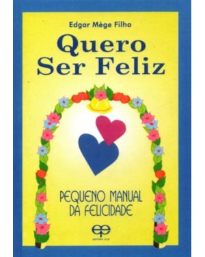 Quero ser feliz. pequeno manual da felicidade