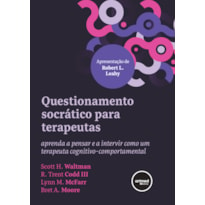 QUESTIONAMENTO SOCRÁTICO PARA TERAPEUTAS: APRENDA A PENSAR E A INTERVIR COMO UM TERAPEUTA COGNITIVO-COMPORTAMENTAL