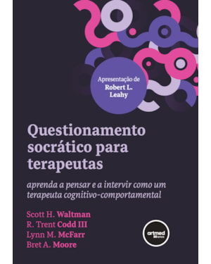 QUESTIONAMENTO SOCRÁTICO PARA TERAPEUTAS: APRENDA A PENSAR E A INTERVIR COMO UM TERAPEUTA COGNITIVO-COMPORTAMENTAL