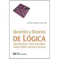 QUESTÕES E DESAFIOS DE LÓGICA 282 EXERCÍCIOS - PARA CONCURSOS,   EXAMES, ENADE E PROCESSOS SELETIVOS