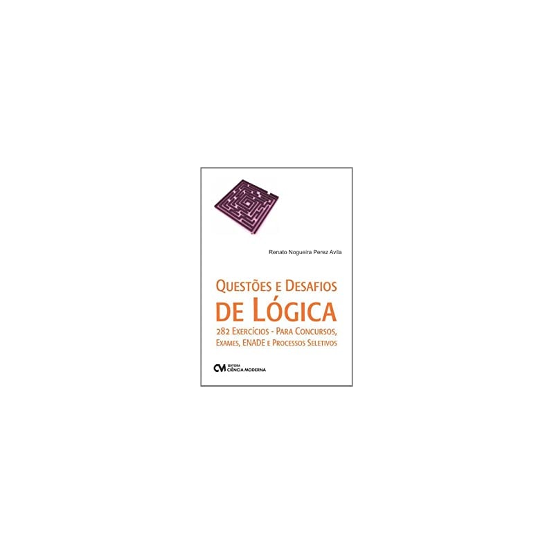 QUESTÕES E DESAFIOS DE LÓGICA 282 EXERCÍCIOS - PARA CONCURSOS,   EXAMES, ENADE E PROCESSOS SELETIVOS