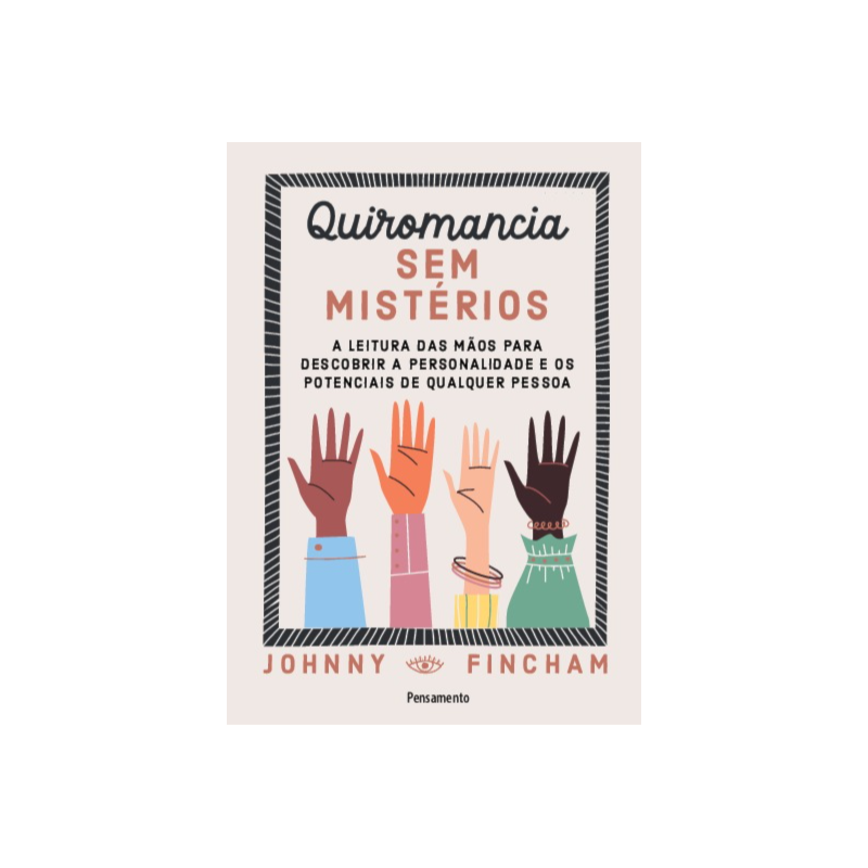 Quiromancia sem mistérios: a leitura das mãos para descobrir a personalidade e os potenciais de qualquer pessoa