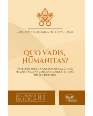 Quo Vadis, Humanitas? - Reflexão sobre a antropologia cristã perante alguns cenários sobre o futuro do ser humano - Documentos da Igreja 81