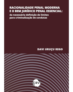 RACIONALIDADE PENAL MODERNA E O BEM JURÍDICO PENAL ESSENCIAL: DA NECESSÁRIA DEFINIÇÃO DE LIMITES PARA CRIMINALIZAÇÃO DE CONDUTAS