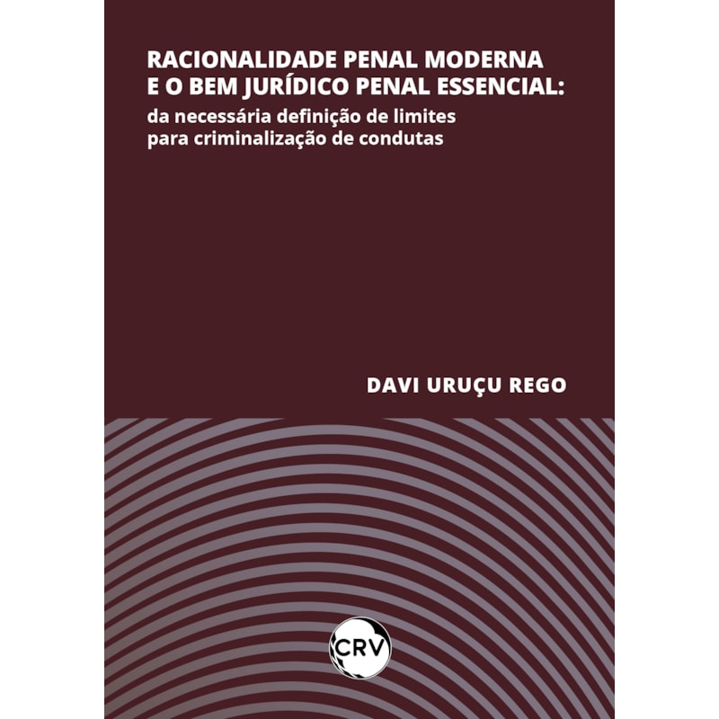 RACIONALIDADE PENAL MODERNA E O BEM JURÍDICO PENAL ESSENCIAL: DA NECESSÁRIA DEFINIÇÃO DE LIMITES PARA CRIMINALIZAÇÃO DE CONDUTAS
