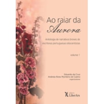 RAIAR DA AURORA, AO - ANTOLOGIA DE NARRATIVAS BREVES DE ESCRITORAS PORTUGUESAS OITOCENTISTAS - VOLUME 1