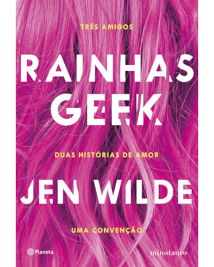 RAINHAS GEEK: TRÊS AMIGOS. DUAS HISTÓRIAS DE AMOR. UMA CONVENÇÃO.