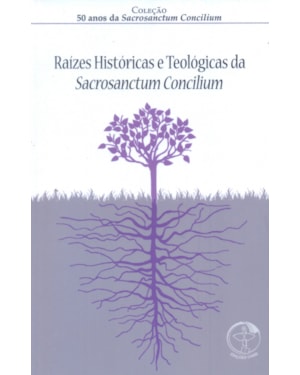 RAIZES HISTORICAS E TEOLOGICAS DA SACROSANCTUM CONCILIUM