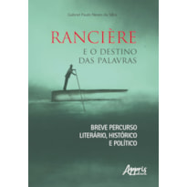 RANCIÈRE E O DESTINO DAS PALAVRAS: BREVE PERCURSO LITERÁRIO, HISTÓRICO E POLÍTICO