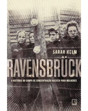 RAVENSBRÜCK: A HISTÓRIA DO CAMPO DE CONCENTRAÇÃO NAZISTA PARA MULHERES