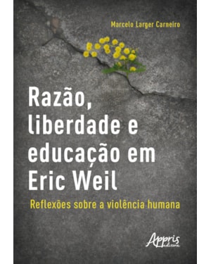 RAZÃO, LIBERDADE E EDUCAÇÃO EM ERIC WEIL - REFLEXÕES SOBRE A VIOLÊNCIA HUMANA