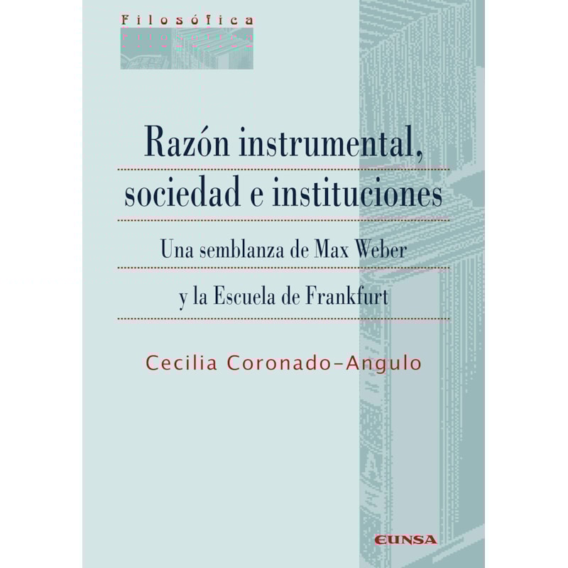RAZÓN INSTRUMENTAL, SOCIEDAD E INSTITUCIONES - UNA SEMBLANZA DE MAX WEBER Y LA ESCUELA DE FRANKFURT
