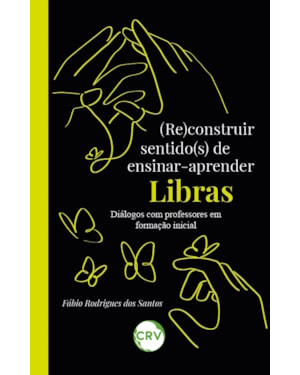 (RE)CONSTRUIR SENTIDO(S) DE ENSINAR-APRENDER LIBRAS: DIÁLOGOS COM PROFESSORES EM FORMAÇÃO INICIAL