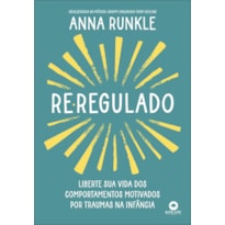 Re-regulado: liberte sua vida dos comportamentos motivados por traumas na infância