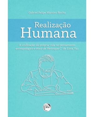REALIZAÇÃO HUMANA A UNIFICAÇÃO DA PRÓPRIA VIDA NO PENSAMENTO ANTROPOLÓGICO E ÉTICO DE HENRIQUE C. DE LIMA VAZ