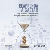 REAPRENDA A GASTAR: COMO APRENDER A ECONOMIZAR E ELIMINAR O DESPERDÍCIO EM SUA VIDA