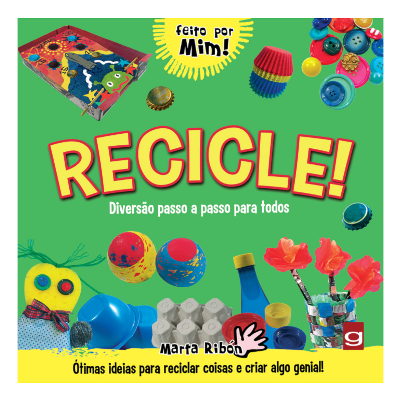 RECICLE!: DIVERSÃO PASSO A PASSO PARA TODOS: ÓTIMAS IDEIAS PARA RECICLAR COISAS E CRIAR ALGO GENIAL!