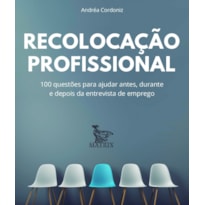 RECOLOCAÇÃO PROFISSIONAL: 100 QUESTÕES PARA AJUDAR ANTES, DURANTE E DEPOIS DA ENTREVISTA DE EMPREGO