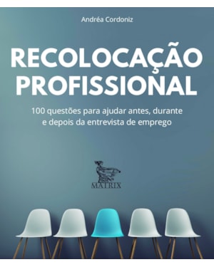 RECOLOCAÇÃO PROFISSIONAL: 100 QUESTÕES PARA AJUDAR ANTES, DURANTE E DEPOIS DA ENTREVISTA DE EMPREGO