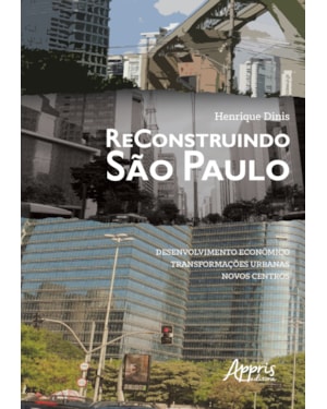 RECONSTRUINDO SÃO PAULO: DESENVOLVIMENTO ECONÔMICO, TRANSFORMAÇÕES URBANAS, NOVOS CENTROS
