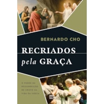 RECRIADOS PELA GRAÇA: O PODER DA RESSURREIÇÃO DE CRISTO NA VIDA DA IGREJA