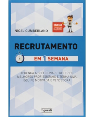 RECRUTAMENTO EM UMA SEMANA: APRENDA A SELECIONAR E RETER OS MELHORES PROFISSIONAIS E TENHA UMA EQUIPE MOTIVADA E VENCEDORA
