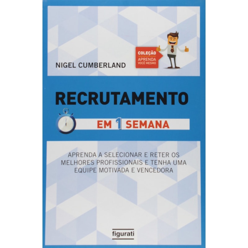 RECRUTAMENTO EM UMA SEMANA: APRENDA A SELECIONAR E RETER OS MELHORES PROFISSIONAIS E TENHA UMA EQUIPE MOTIVADA E VENCEDORA