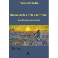 Recuperando a vida não vivida: experiências em psicanálise