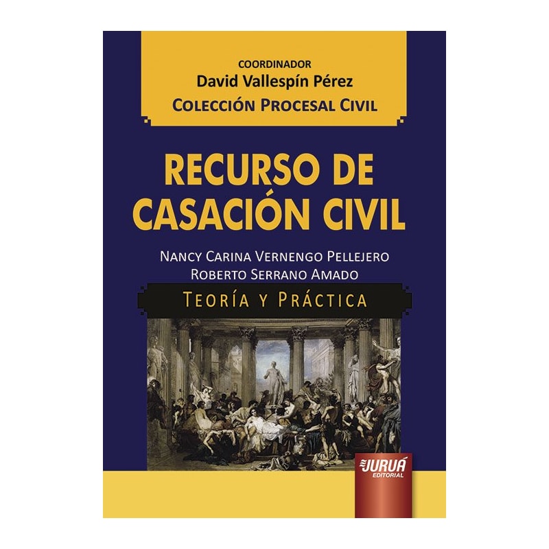 RECURSO DE CASACIÓN CIVIL - TEORÍA Y PRÁCTICA - COLECCIÓN PROCESAL CIVIL - COORDINADOR: DAVID VALLESPÍN PÉREZ