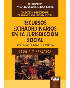 RECURSOS EXTRAORDINARIOS EN LA JURISDICCIÓN SOCIAL - TEORÍA Y PRÁCTICA - COLECCIÓN DERECHO DEL TRABAJO Y SEGURIDAD SOCIAL - COORDINADORA: YOLANDA SÁNCHEZ-URÁN AZAÑA