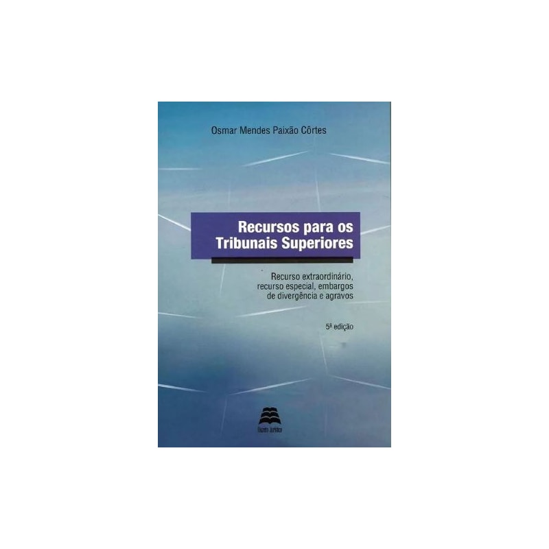 Recursos Para OS Tribunais Superiores: Recurso Extraordinário, Recurso Especial, Embargos de Divergência e Agravos
