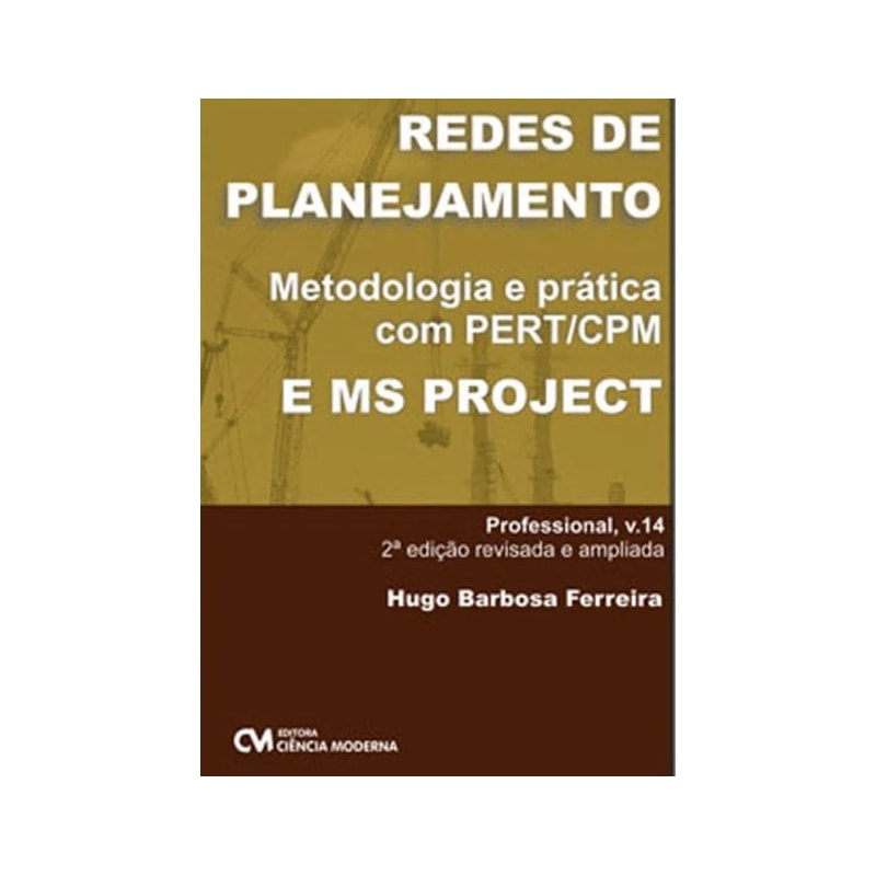REDES DE PLANEJAMENTO - UMA ABORDAGEM SÓLIDA COM PERT/CPM E MS PROJECT-2ª EDIÇÃO REVISADA E AMPLIADA