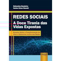 REDES SOCIAIS - A DOCE TIRANIA DAS VIDAS EXPOSTAS - ENSAIOS SOBRE A TRANSFORMAÇÃO DO VIVER E SOBREVIVER NA ERA DAS REDES
