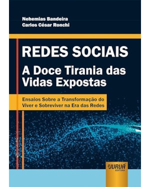 REDES SOCIAIS - A DOCE TIRANIA DAS VIDAS EXPOSTAS - ENSAIOS SOBRE A TRANSFORMAÇÃO DO VIVER E SOBREVIVER NA ERA DAS REDES