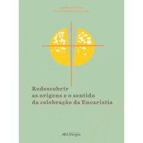 REDESCOBRIR AS ORIGENS E O SENTIDO DA CELEBRAÇÃO DA EUCARISTIA
