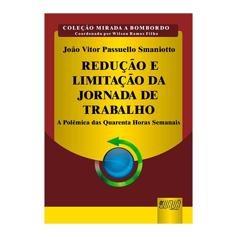 REDUÇÃO E LIMITAÇÃO DA JORNADA DE TRABALHO - A POLÊMICA DAS QUARENTA HORAS SEMANAIS - COLEÇÃO MIRADA A BOMBORDO - COORDENADA POR WILSON RAMOS FILHO