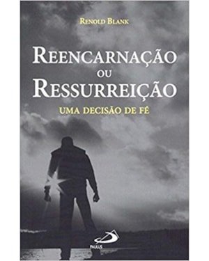 Reencarnação ou ressurreição: uma decisão de fé