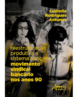 REESTRUTURAÇÃO PRODUTIVA E SISTEMA BANCÁRIO: MOVIMENTO SINDICAL BANCÁRIO NOS ANOS 90