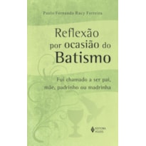 REFLEXÃO POR OCASIÃO DO BATISMO - FUI CHAMADO A SER PAI, MÃE, PADRINHO OU MADRINHA