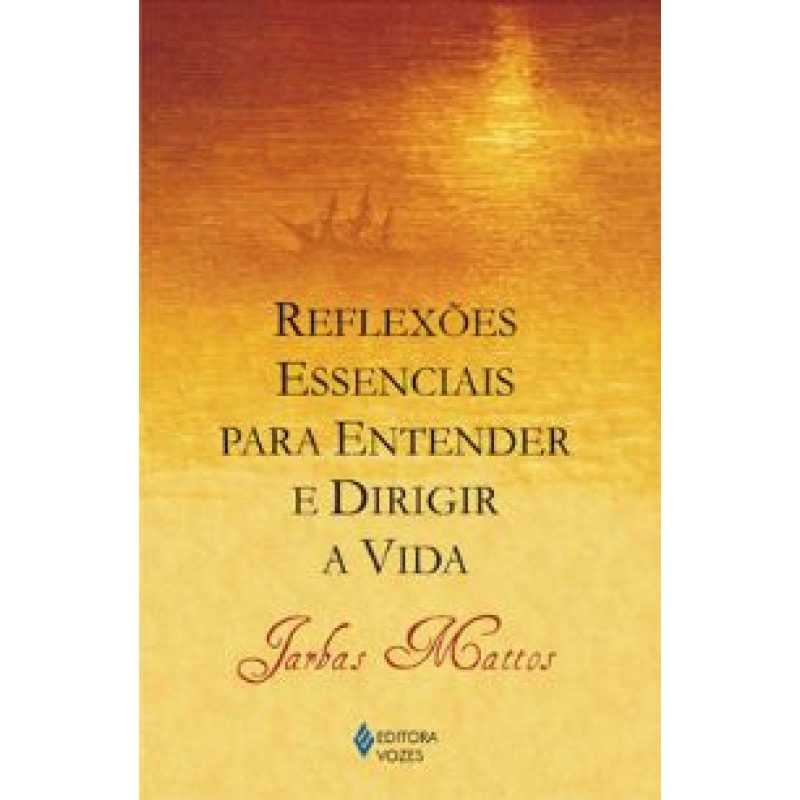 REFLEXÕES ESSENCIAIS PARA ENTENDER E DIRIGIR A VIDA