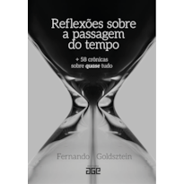 REFLEXÕES SOBRE A PASSAGEM DO TEMPO: + 58 CRÔNICAS SOBRE QUASE TUDO