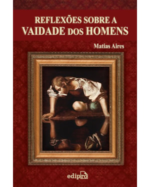 REFLEXÕES SOBRE A VAIDADE DOS HOMENS: DISCURSOS MORAIS SOBRE OS EFEITOS DA VAIDADE